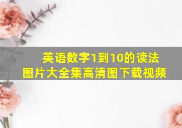 英语数字1到10的读法图片大全集高清图下载视频