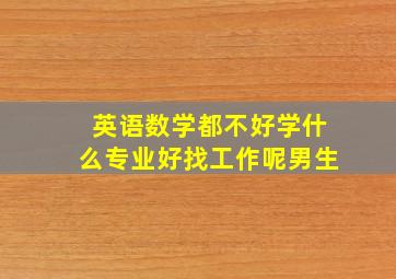 英语数学都不好学什么专业好找工作呢男生