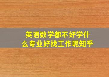 英语数学都不好学什么专业好找工作呢知乎