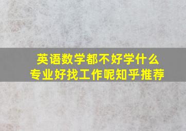 英语数学都不好学什么专业好找工作呢知乎推荐