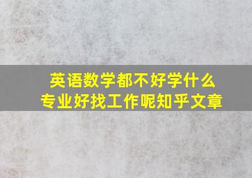 英语数学都不好学什么专业好找工作呢知乎文章