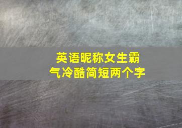 英语昵称女生霸气冷酷简短两个字