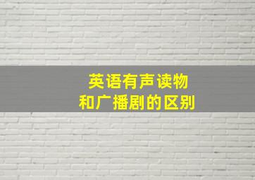 英语有声读物和广播剧的区别