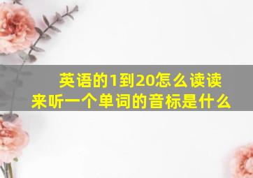 英语的1到20怎么读读来听一个单词的音标是什么