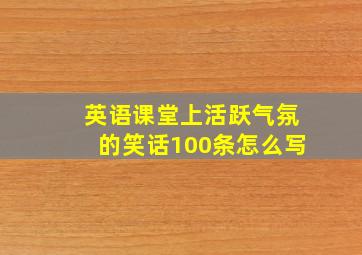 英语课堂上活跃气氛的笑话100条怎么写