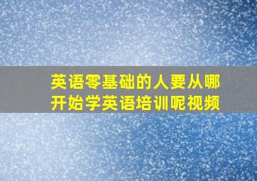 英语零基础的人要从哪开始学英语培训呢视频