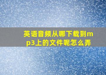 英语音频从哪下载到mp3上的文件呢怎么弄