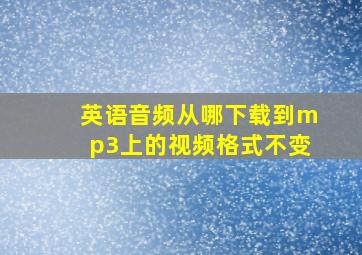 英语音频从哪下载到mp3上的视频格式不变