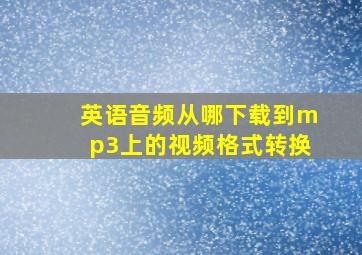 英语音频从哪下载到mp3上的视频格式转换