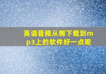 英语音频从哪下载到mp3上的软件好一点呢