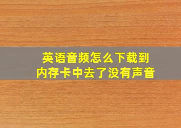 英语音频怎么下载到内存卡中去了没有声音