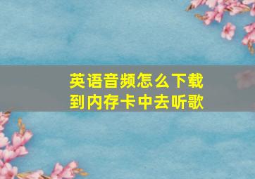 英语音频怎么下载到内存卡中去听歌