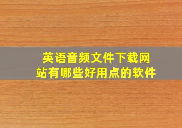 英语音频文件下载网站有哪些好用点的软件