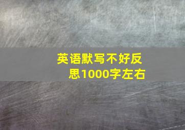 英语默写不好反思1000字左右