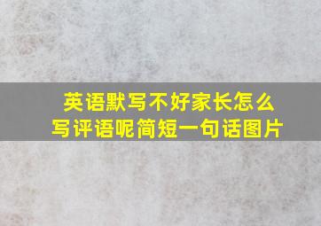 英语默写不好家长怎么写评语呢简短一句话图片