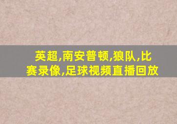 英超,南安普顿,狼队,比赛录像,足球视频直播回放