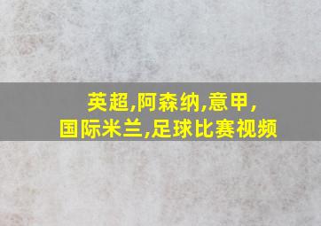 英超,阿森纳,意甲,国际米兰,足球比赛视频