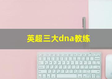 英超三大dna教练