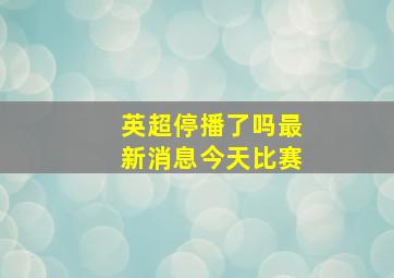 英超停播了吗最新消息今天比赛