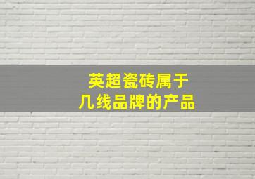 英超瓷砖属于几线品牌的产品