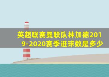 英超联赛曼联队林加德2019-2020赛季进球数是多少