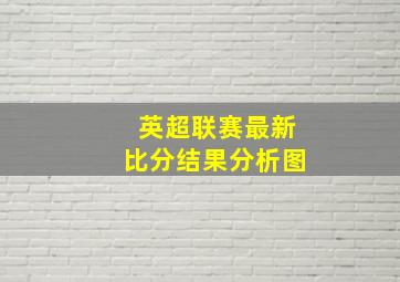 英超联赛最新比分结果分析图