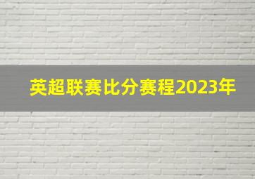 英超联赛比分赛程2023年