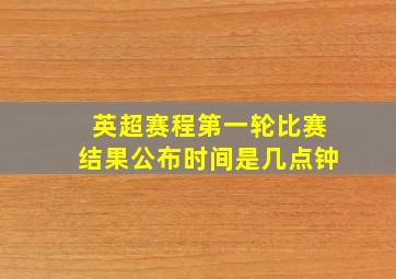 英超赛程第一轮比赛结果公布时间是几点钟