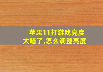 苹果11打游戏亮度太暗了,怎么调整亮度