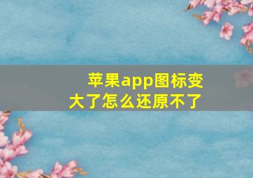 苹果app图标变大了怎么还原不了