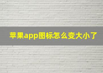 苹果app图标怎么变大小了