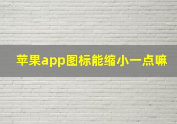 苹果app图标能缩小一点嘛