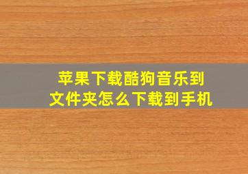 苹果下载酷狗音乐到文件夹怎么下载到手机