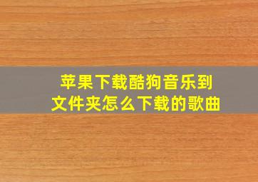 苹果下载酷狗音乐到文件夹怎么下载的歌曲