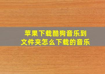 苹果下载酷狗音乐到文件夹怎么下载的音乐