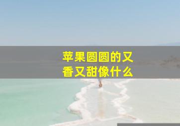 苹果圆圆的又香又甜像什么