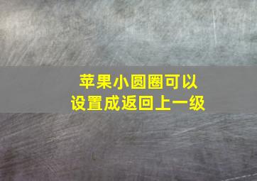 苹果小圆圈可以设置成返回上一级