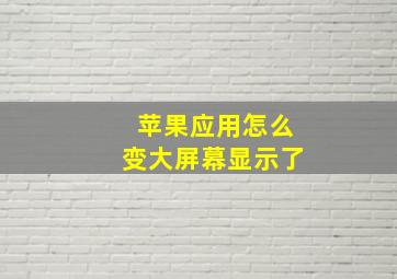 苹果应用怎么变大屏幕显示了