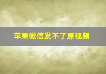 苹果微信发不了原视频