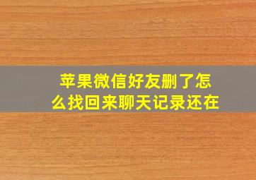 苹果微信好友删了怎么找回来聊天记录还在