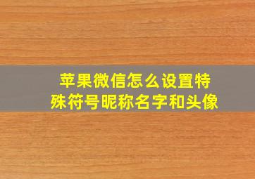 苹果微信怎么设置特殊符号昵称名字和头像