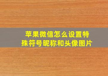 苹果微信怎么设置特殊符号昵称和头像图片