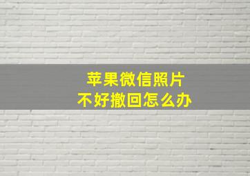 苹果微信照片不好撤回怎么办