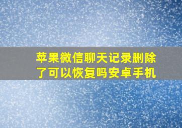 苹果微信聊天记录删除了可以恢复吗安卓手机