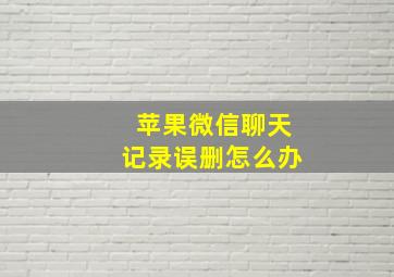 苹果微信聊天记录误删怎么办