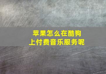 苹果怎么在酷狗上付费音乐服务呢