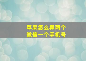 苹果怎么弄两个微信一个手机号