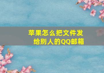 苹果怎么把文件发给别人的QQ邮箱