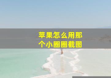 苹果怎么用那个小圈圈截图