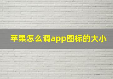 苹果怎么调app图标的大小